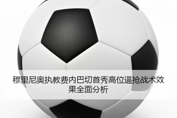 穆里尼奥执教费内巴切首秀高位逼抢战术效果全面分析